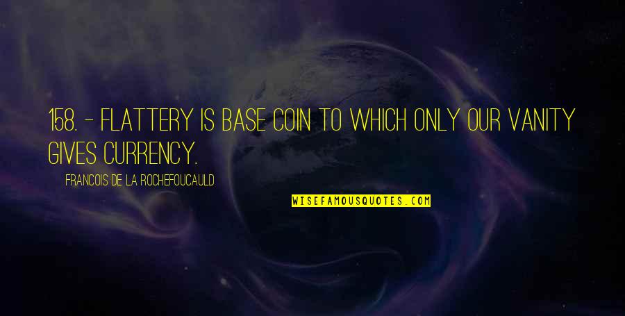 Petrizzo Mafia Quotes By Francois De La Rochefoucauld: 158. - Flattery is base coin to which Petrizzo Mafia Quotes By Francois De La Rochefoucauld: 158. - Flattery is base coin to which