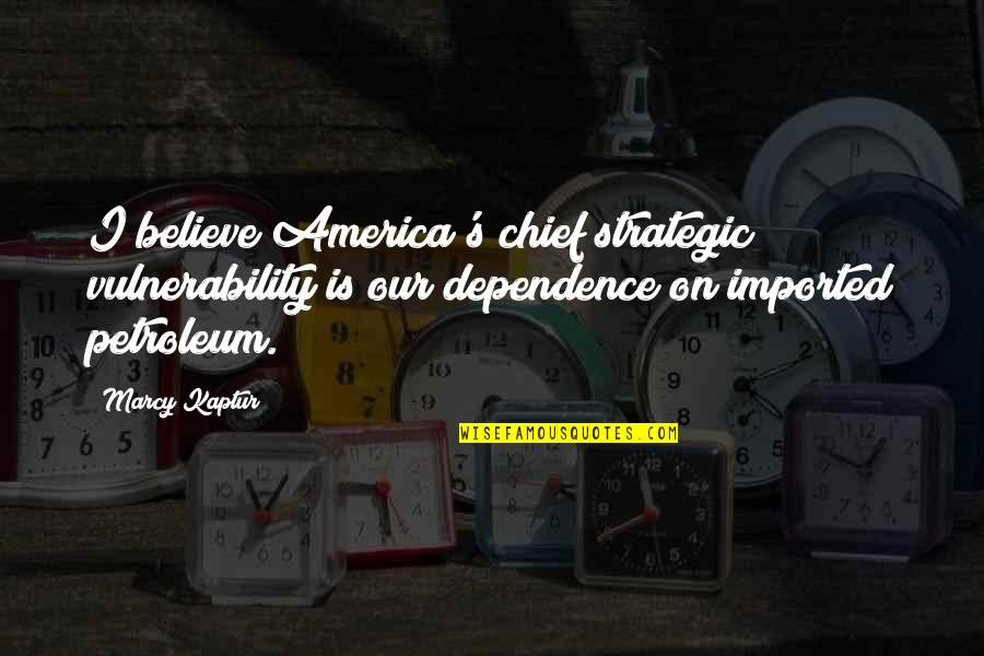 Petroleum Quotes By Marcy Kaptur: I believe America's chief strategic vulnerability is our