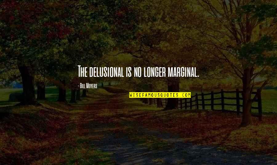 Petroleum Services Quotes By Bill Moyers: The delusional is no longer marginal. Petroleum Services Quotes By Bill Moyers: The delusional is no longer marginal.