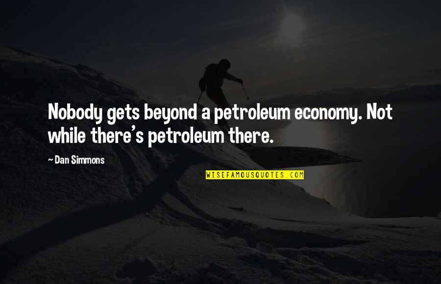 Petroleum's Quotes By Dan Simmons: Nobody gets beyond a petroleum economy. Not while