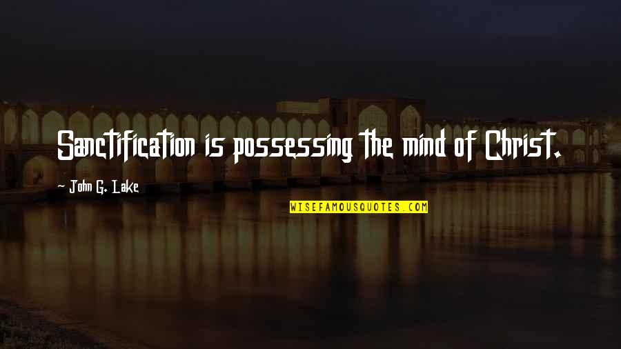 Petrollini Quotes By John G. Lake: Sanctification is possessing the mind of Christ.