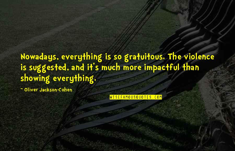Petronijevic Uros Quotes By Oliver Jackson-Cohen: Nowadays, everything is so gratuitous. The violence is Petronijevic Uros Quotes By Oliver Jackson-Cohen: Nowadays, everything is so gratuitous. The violence is