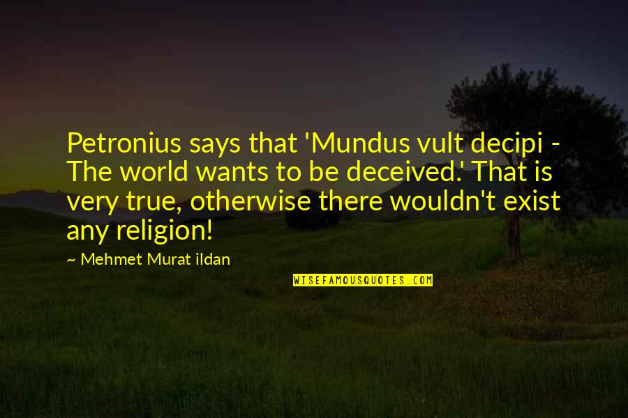 Petronius Best Quotes By Mehmet Murat Ildan: Petronius says that 'Mundus vult decipi - The Petronius Best Quotes By Mehmet Murat Ildan: Petronius says that 'Mundus vult decipi - The