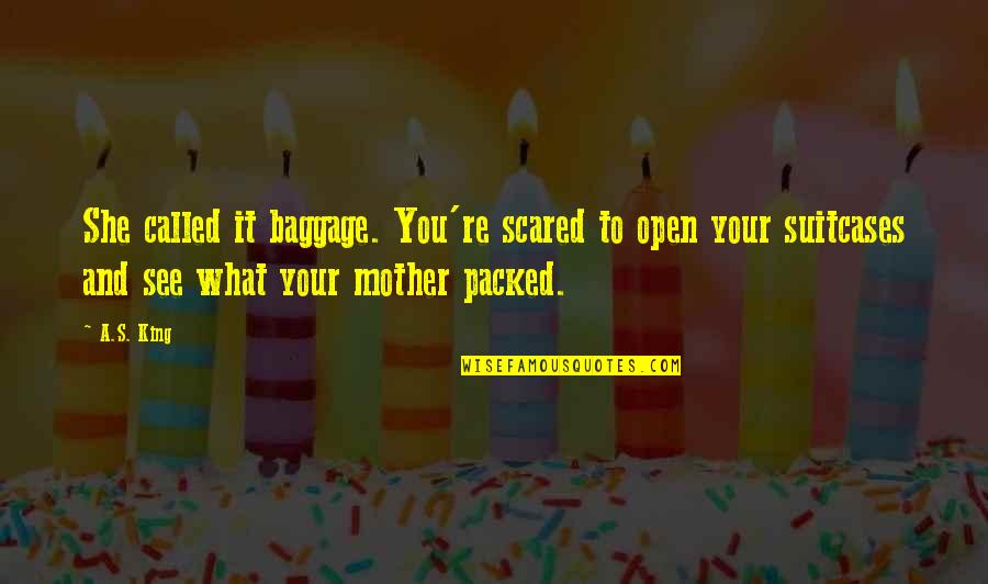 Petronius Oil Rig Quotes By A.S. King: She called it baggage. You're scared to open Petronius Oil Rig Quotes By A.S. King: She called it baggage. You're scared to open