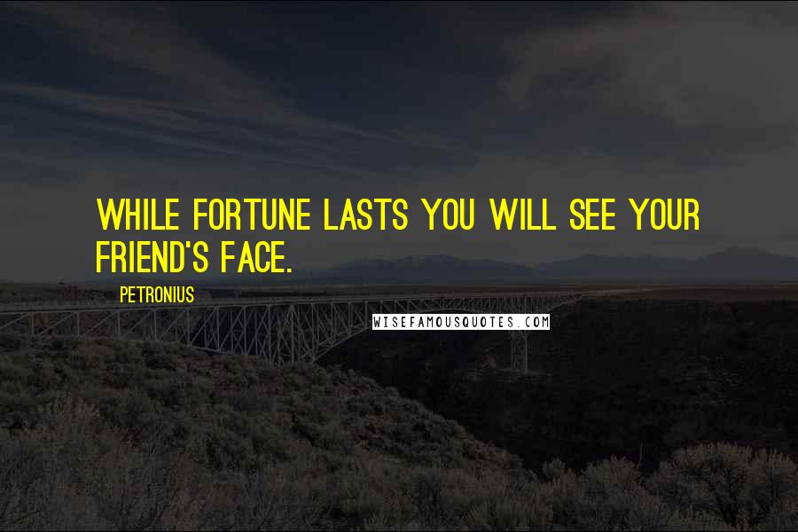 Petronius quotes: While fortune lasts you will see your friend's face.