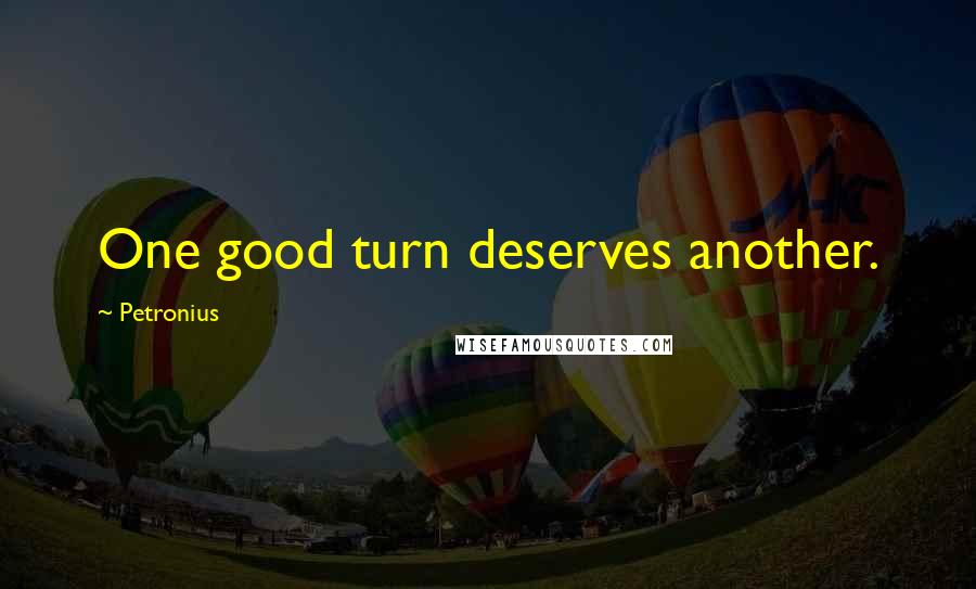Petronius quotes: One good turn deserves another.