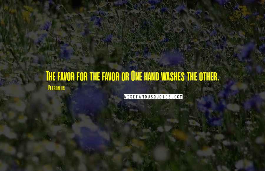 Petronius quotes: The favor for the favor or One hand washes the other.