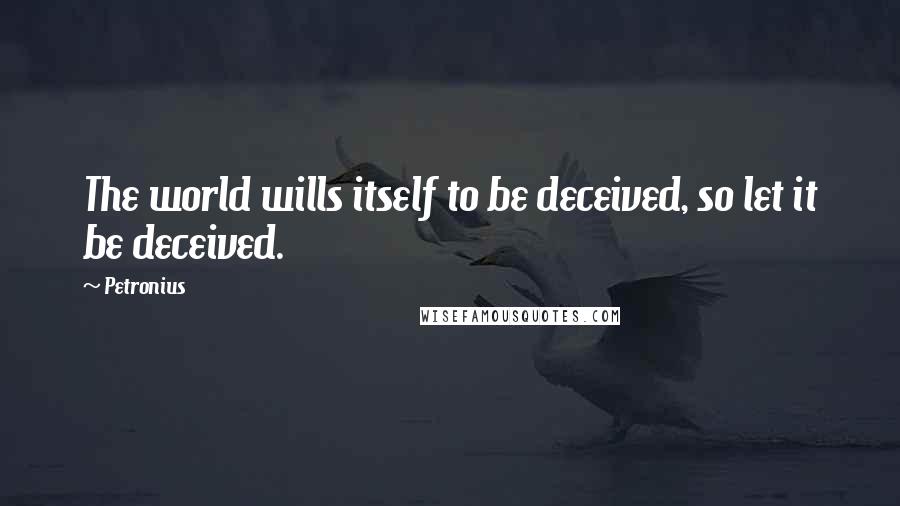 Petronius quotes: The world wills itself to be deceived, so let it be deceived.