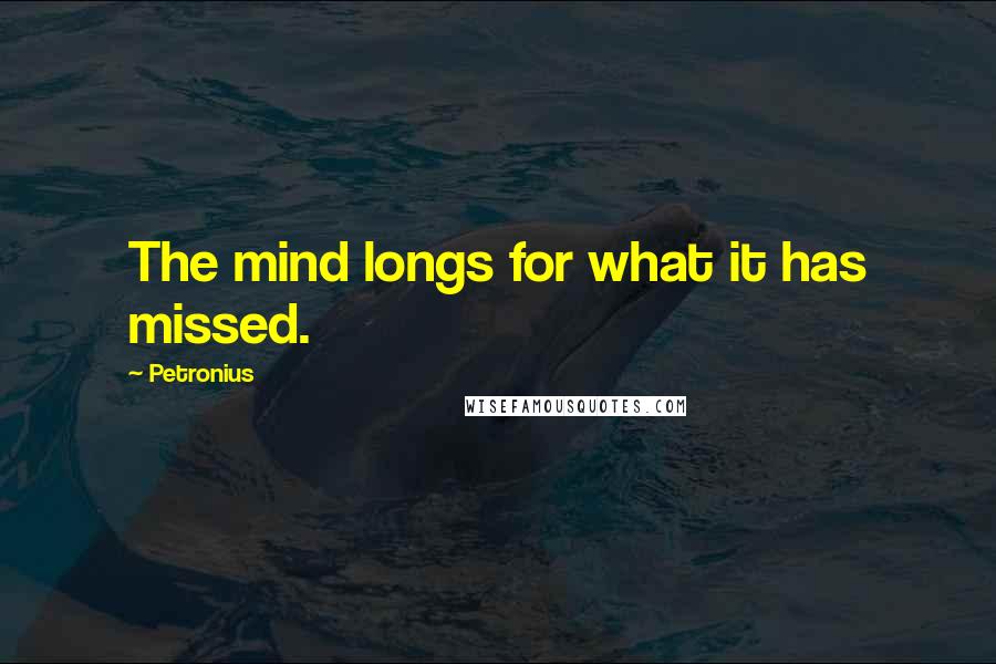 Petronius quotes: The mind longs for what it has missed.