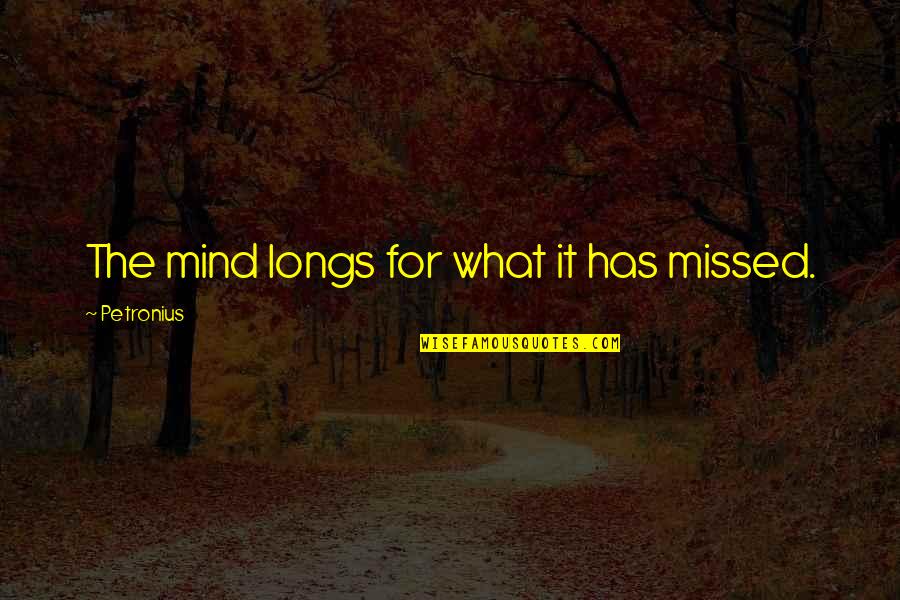 Petronius Quotes By Petronius: The mind longs for what it has missed. Petronius Quotes By Petronius: The mind longs for what it has missed.