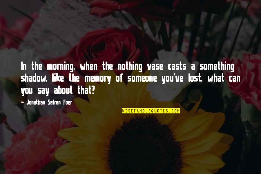 Petronius Reorganization Quotes By Jonathan Safran Foer: In the morning, when the nothing vase casts