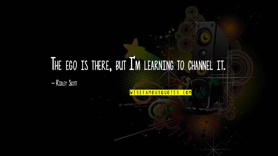 Petronius Reorganization Quotes By Ridley Scott: The ego is there, but I'm learning to