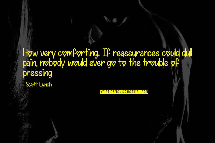 Petropouleas Travel Quotes By Scott Lynch: How very comforting. If reassurances could dull pain, Petropouleas Travel Quotes By Scott Lynch: How very comforting. If reassurances could dull pain,
