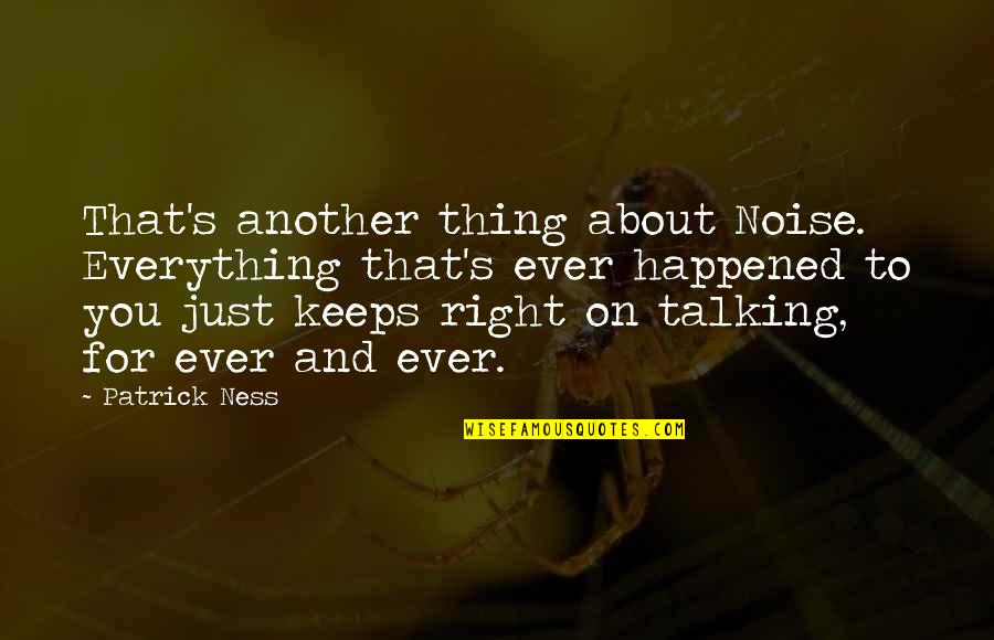 Petros Markaris Quotes By Patrick Ness: That's another thing about Noise. Everything that's ever Petros Markaris Quotes By Patrick Ness: That's another thing about Noise. Everything that's ever