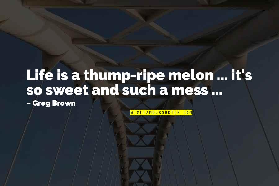 Petrovich Basketball Quotes By Greg Brown: Life is a thump-ripe melon ... it's so