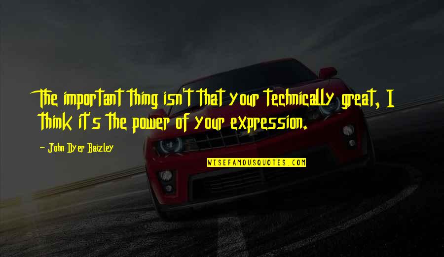 Petrovich Basketball Quotes By John Dyer Baizley: The important thing isn't that your technically great, Petrovich Basketball Quotes By John Dyer Baizley: The important thing isn't that your technically great,
