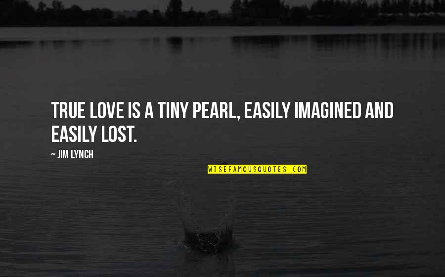Petrovics M Rei Quotes By Jim Lynch: True love is a tiny pearl, easily imagined