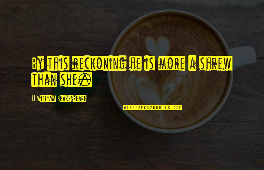 Petruchio Taming Quotes By William Shakespeare: By this reckoning he is more a shrew Petruchio Taming Quotes By William Shakespeare: By this reckoning he is more a shrew