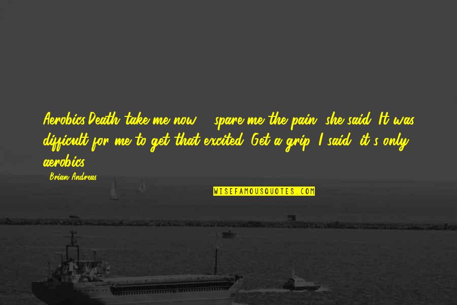 Petrungaro And Associates Quotes By Brian Andreas: Aerobics:Death take me now & spare me the Petrungaro And Associates Quotes By Brian Andreas: Aerobics:Death take me now & spare me the