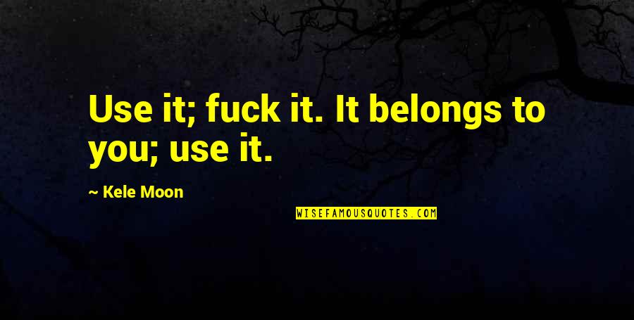 Petrusev Filip Quotes By Kele Moon: Use it; fuck it. It belongs to you;