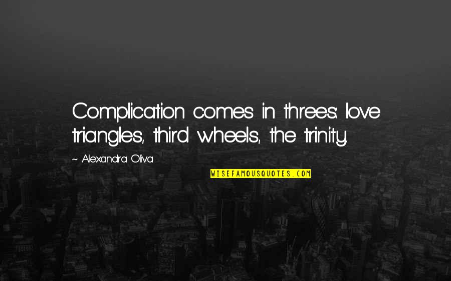 Petruzzios Quotes By Alexandra Oliva: Complication comes in threes: love triangles, third wheels, Petruzzios Quotes By Alexandra Oliva: Complication comes in threes: love triangles, third wheels,