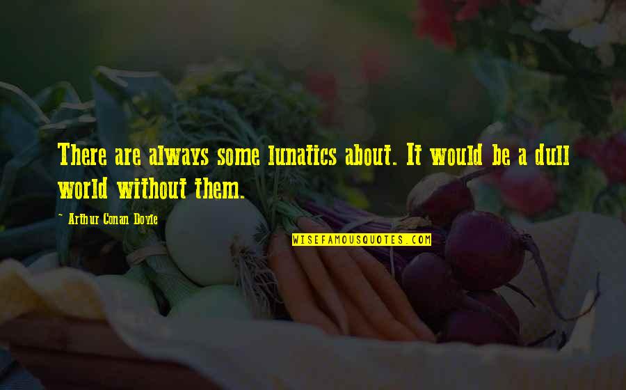 Pets And Humans Quotes By Arthur Conan Doyle: There are always some lunatics about. It would