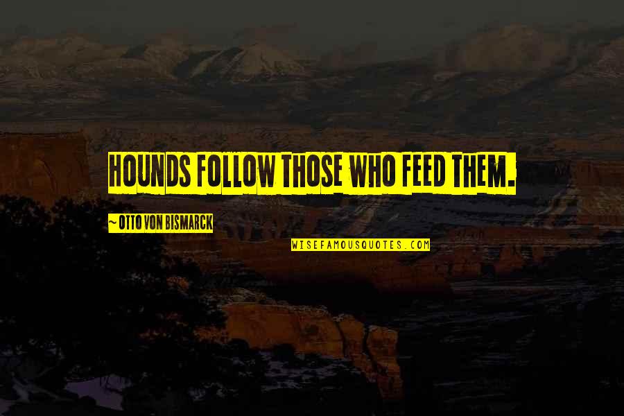 Pets Dogs Quotes By Otto Von Bismarck: Hounds follow those who feed them.