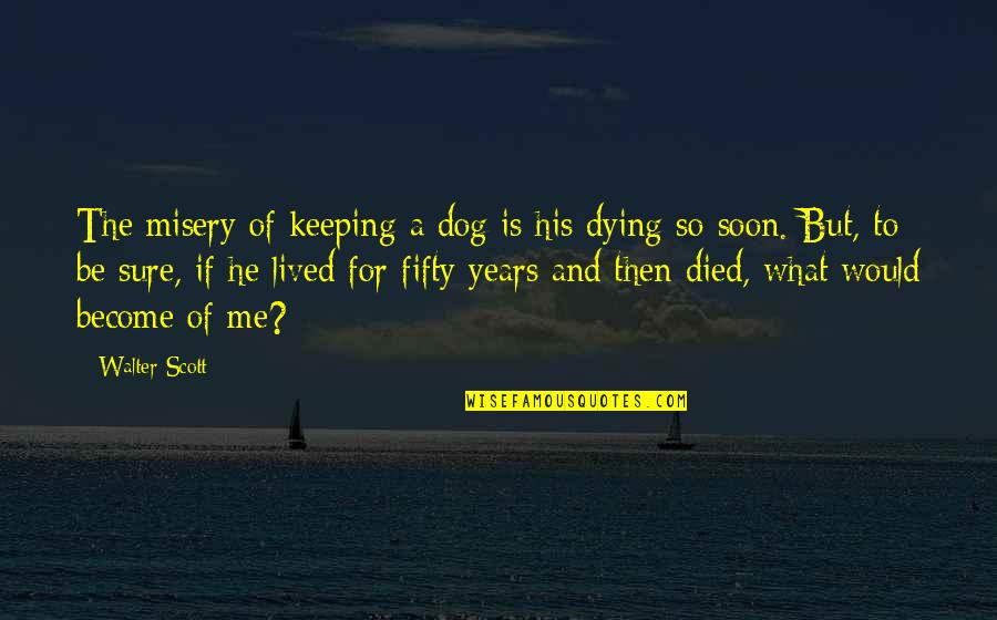 Pets Dying Quotes By Walter Scott: The misery of keeping a dog is his