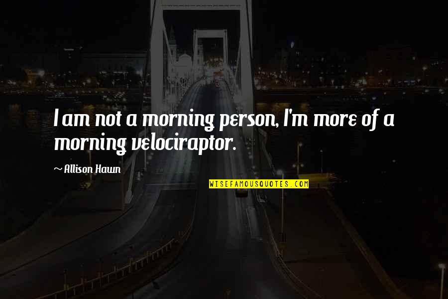 Pets Go T Heaven Quotes By Allison Hawn: I am not a morning person, I'm more