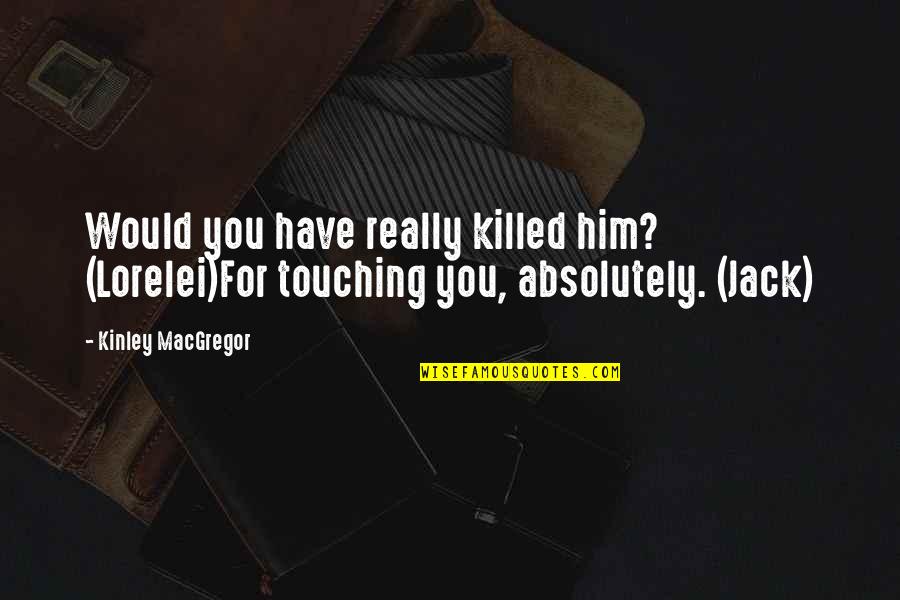Pets Sympathy Quotes By Kinley MacGregor: Would you have really killed him? (Lorelei)For touching