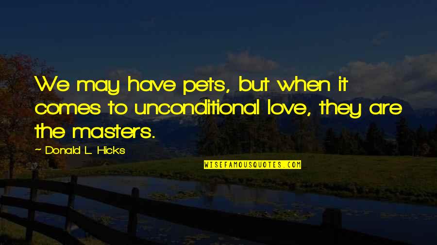 Pets Unconditional Love Quotes By Donald L. Hicks: We may have pets, but when it comes