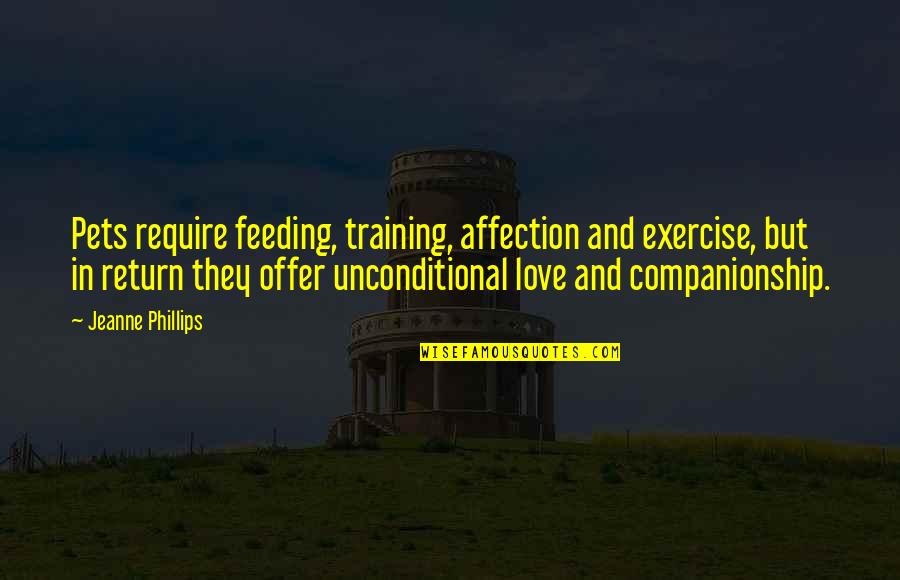 Pets Unconditional Love Quotes By Jeanne Phillips: Pets require feeding, training, affection and exercise, but
