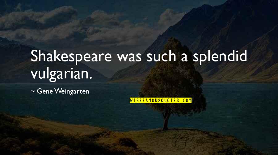 Petsko Cleanouts Quotes By Gene Weingarten: Shakespeare was such a splendid vulgarian. Petsko Cleanouts Quotes By Gene Weingarten: Shakespeare was such a splendid vulgarian.