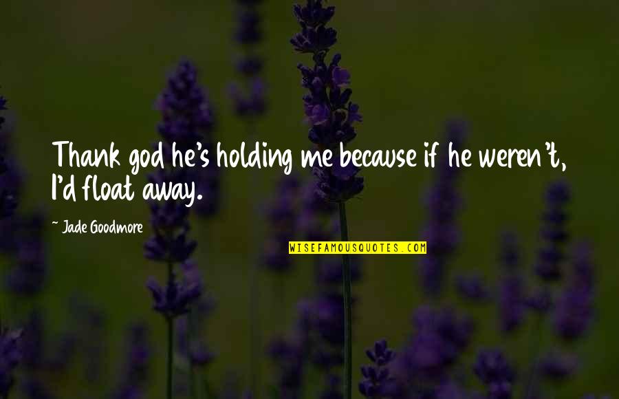 Petted Synonym Quotes By Jade Goodmore: Thank god he's holding me because if he Petted Synonym Quotes By Jade Goodmore: Thank god he's holding me because if he