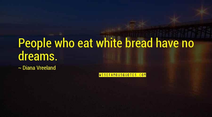 Pettengills Quotes By Diana Vreeland: People who eat white bread have no dreams.