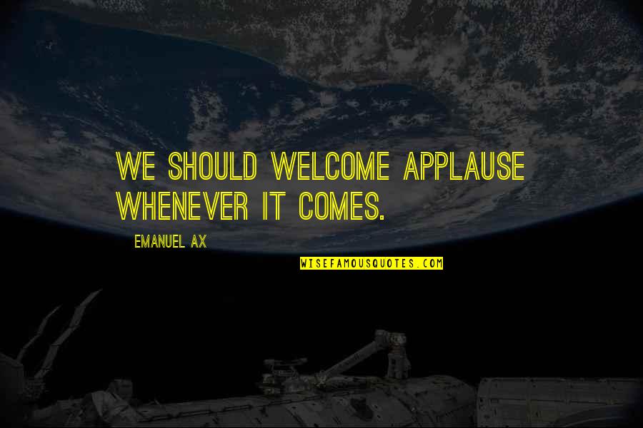 Petter Morck Quotes By Emanuel Ax: We should welcome applause whenever it comes. Petter Morck Quotes By Emanuel Ax: We should welcome applause whenever it comes.