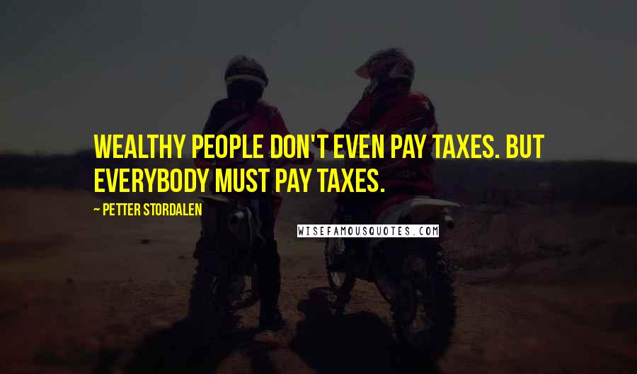 Petter Stordalen quotes: Wealthy people don't even pay taxes. But everybody must pay taxes.