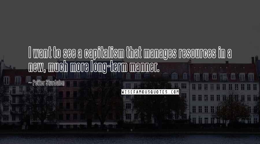 Petter Stordalen quotes: I want to see a capitalism that manages resources in a new, much more long-term manner.