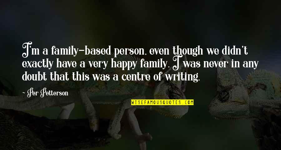 Petterson Quotes By Per Petterson: I'm a family-based person, even though we didn't Petterson Quotes By Per Petterson: I'm a family-based person, even though we didn't