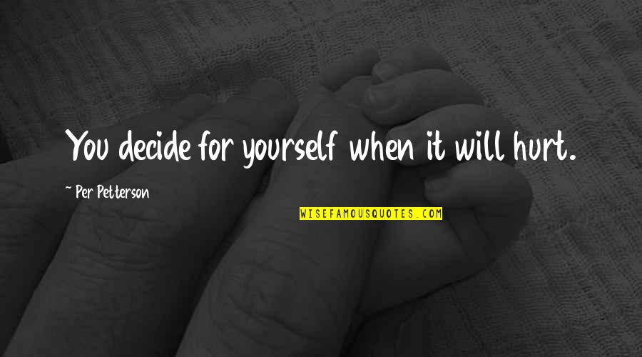 Petterson Quotes By Per Petterson: You decide for yourself when it will hurt. Petterson Quotes By Per Petterson: You decide for yourself when it will hurt.