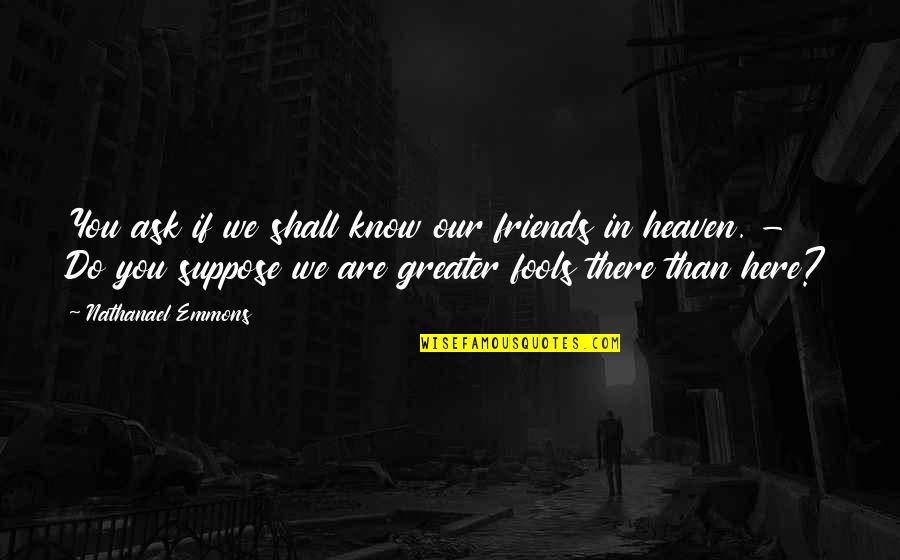Petterson Silva Quotes By Nathanael Emmons: You ask if we shall know our friends Petterson Silva Quotes By Nathanael Emmons: You ask if we shall know our friends