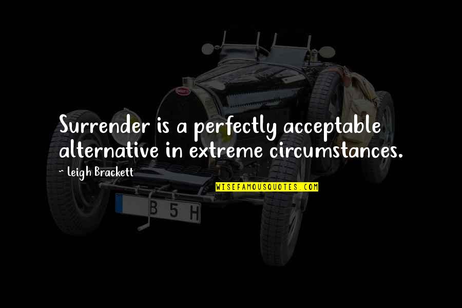 Pettett Obit Quotes By Leigh Brackett: Surrender is a perfectly acceptable alternative in extreme