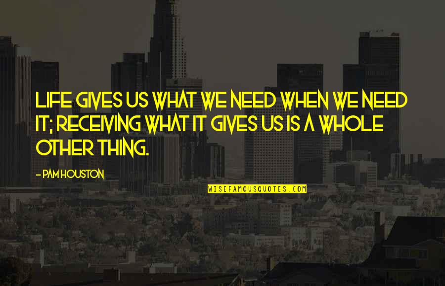 Pettibone Quotes By Pam Houston: Life gives us what we need when we