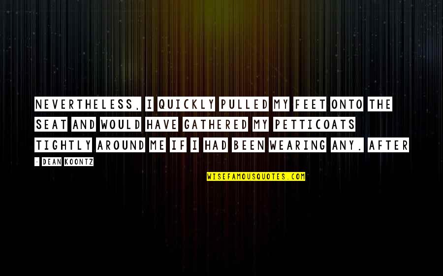 Petticoats Quotes By Dean Koontz: Nevertheless, I quickly pulled my feet onto the