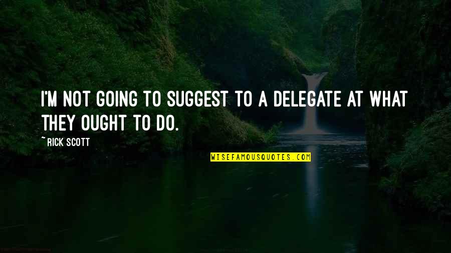 Pettifogging In A Sentence Quotes By Rick Scott: I'm not going to suggest to a delegate