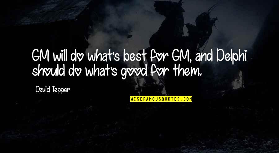 Pettifogging Pernickety Quotes By David Tepper: GM will do what's best for GM, and