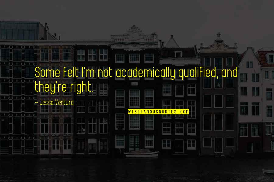 Pettifogging Pernickety Quotes By Jesse Ventura: Some felt I'm not academically qualified, and they're Pettifogging Pernickety Quotes By Jesse Ventura: Some felt I'm not academically qualified, and they're