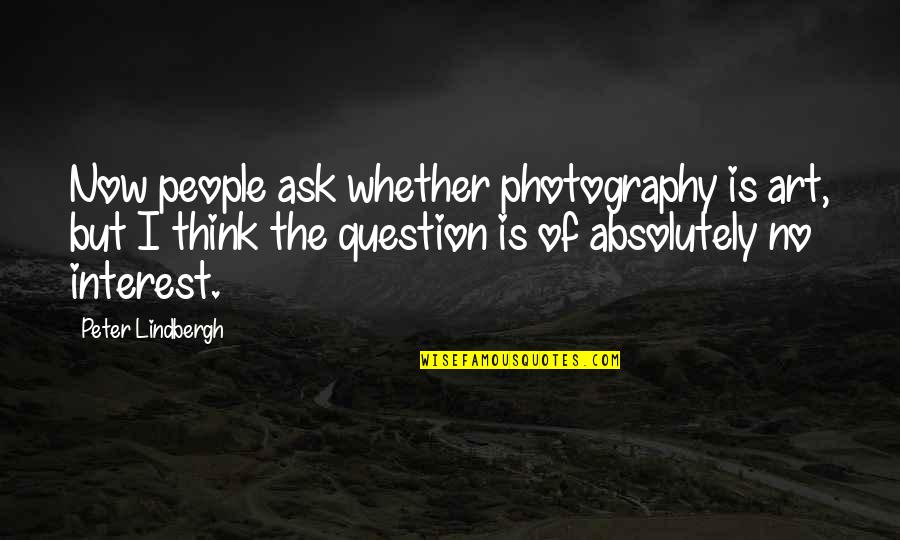Pettifogging Pernickety Quotes By Peter Lindbergh: Now people ask whether photography is art, but Pettifogging Pernickety Quotes By Peter Lindbergh: Now people ask whether photography is art, but