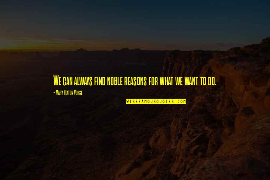 Pettigrews Fish And Wings Quotes By Mary Heaton Vorse: We can always find noble reasons for what Pettigrews Fish And Wings Quotes By Mary Heaton Vorse: We can always find noble reasons for what