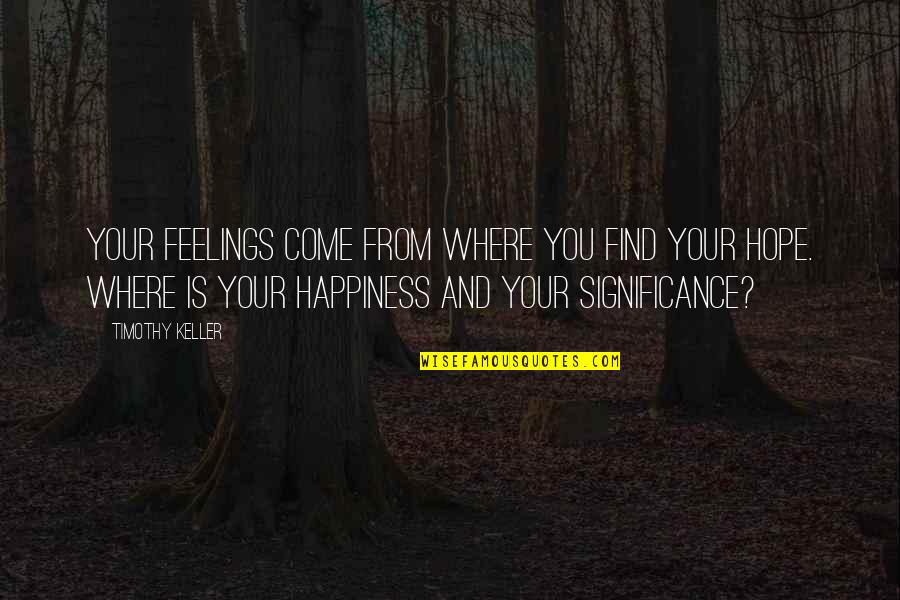 Pettiness Immaturity Quotes By Timothy Keller: Your feelings come from where you find your Pettiness Immaturity Quotes By Timothy Keller: Your feelings come from where you find your